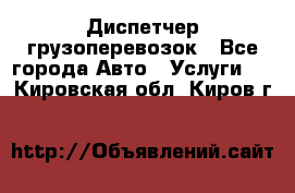 Диспетчер грузоперевозок - Все города Авто » Услуги   . Кировская обл.,Киров г.